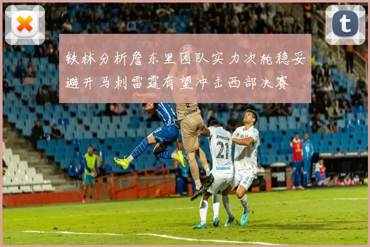 铁林分析詹东里团队实力次轮稳妥避开马刺雷霆有望冲击西部决赛