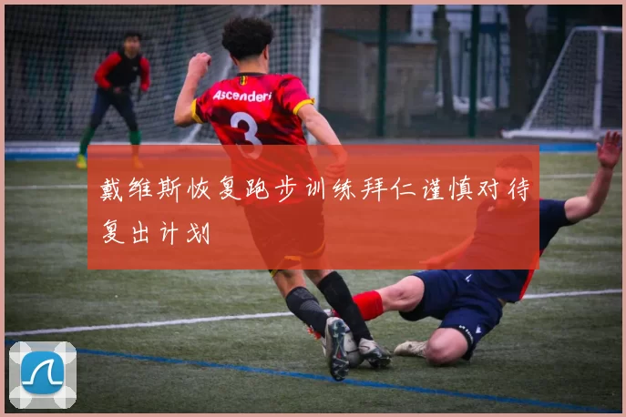 戴维斯恢复跑步训练拜仁谨慎对待复出计划