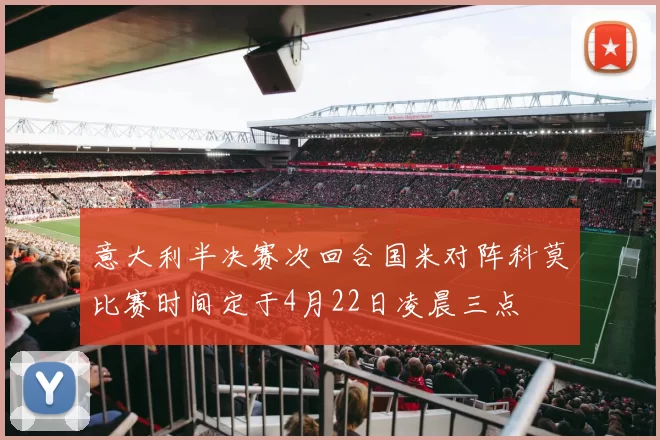 意大利半决赛次回合国米对阵科莫比赛时间定于4月22日凌晨三点