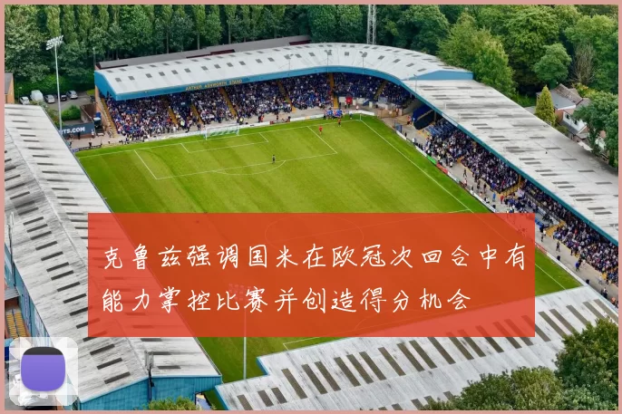 克鲁兹强调国米在欧冠次回合中有能力掌控比赛并创造得分机会